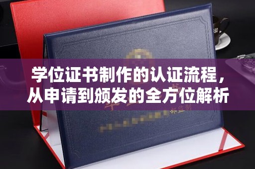 大余学位证书制作的认证流程，从申请到颁发的全方位解析